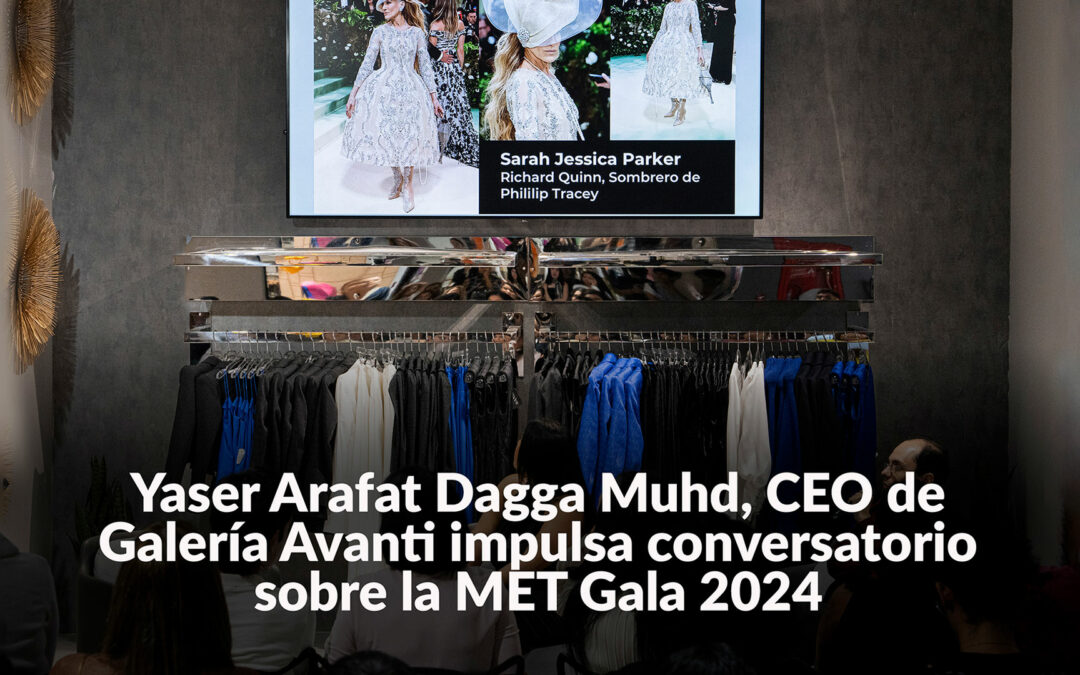 Yaser Arafat Dagga Muhd, CEO de Galería Avanti impulsa conversatorio sobre la MET Gala 2024